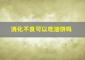 消化不良可以吃油饼吗