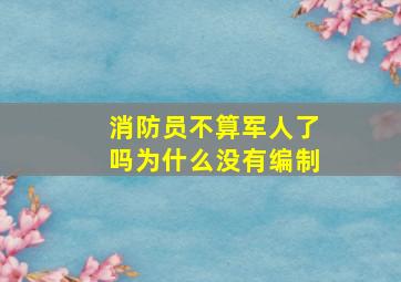 消防员不算军人了吗为什么没有编制