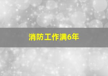 消防工作满6年