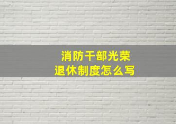 消防干部光荣退休制度怎么写