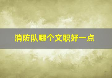 消防队哪个文职好一点