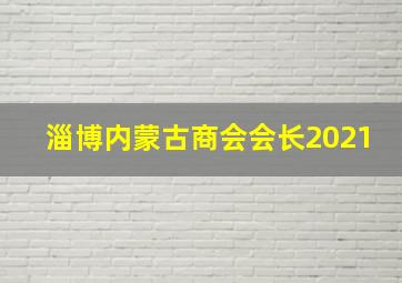 淄博内蒙古商会会长2021