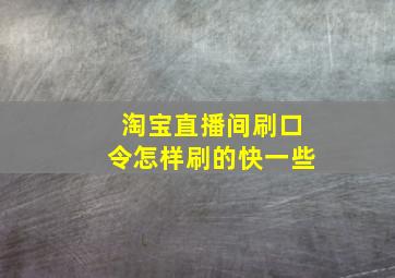 淘宝直播间刷口令怎样刷的快一些