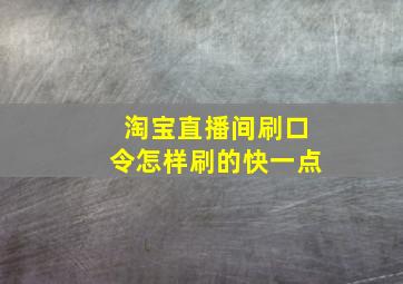 淘宝直播间刷口令怎样刷的快一点