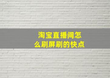 淘宝直播间怎么刷屏刷的快点