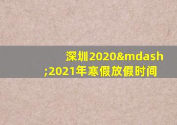 深圳2020—2021年寒假放假时间