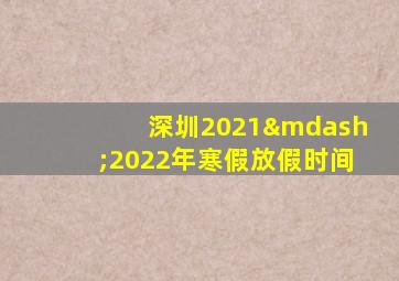 深圳2021—2022年寒假放假时间