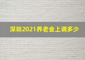 深圳2021养老金上调多少