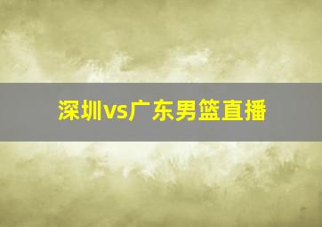 深圳vs广东男篮直播