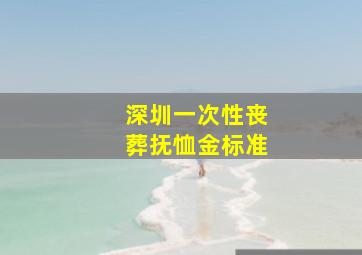 深圳一次性丧葬抚恤金标准