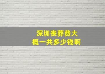 深圳丧葬费大概一共多少钱啊