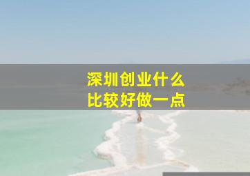 深圳创业什么比较好做一点