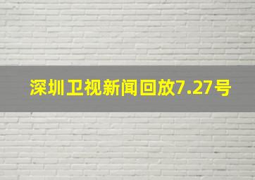 深圳卫视新闻回放7.27号