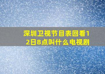 深圳卫视节目表回看12日8点叫什么电视剧