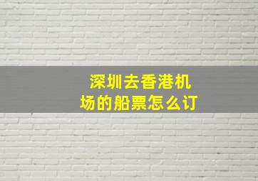 深圳去香港机场的船票怎么订