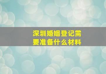 深圳婚姻登记需要准备什么材料