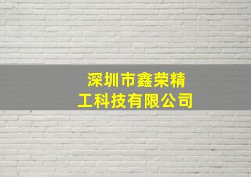 深圳市鑫荣精工科技有限公司