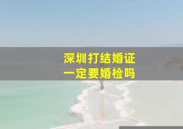 深圳打结婚证一定要婚检吗