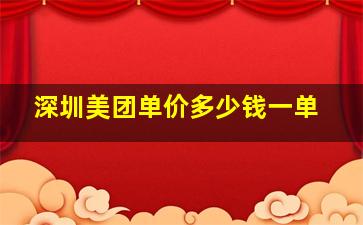 深圳美团单价多少钱一单