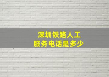 深圳铁路人工服务电话是多少