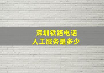 深圳铁路电话人工服务是多少