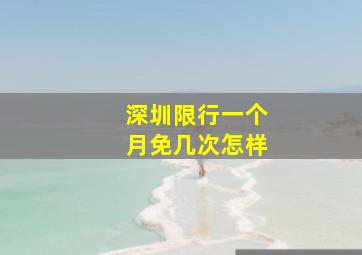 深圳限行一个月免几次怎样