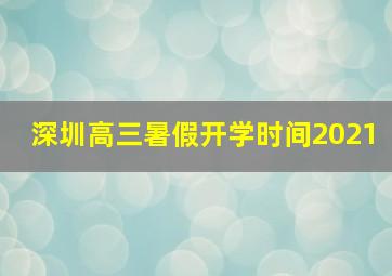 深圳高三暑假开学时间2021