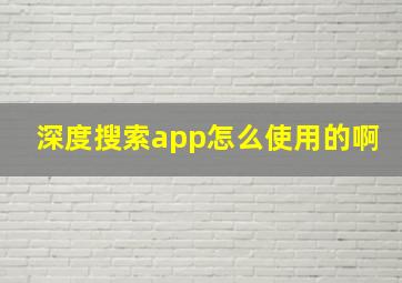 深度搜索app怎么使用的啊