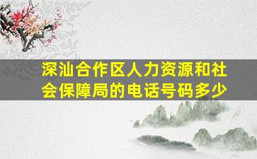 深汕合作区人力资源和社会保障局的电话号码多少