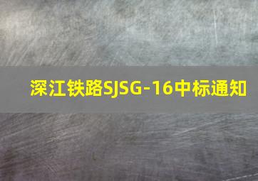 深江铁路SJSG-16中标通知