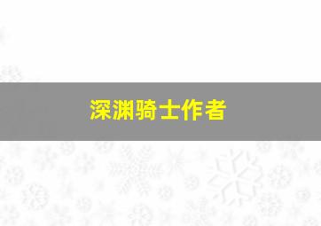 深渊骑士作者