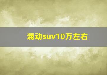 混动suv10万左右