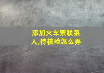 添加火车票联系人,待核验怎么弄