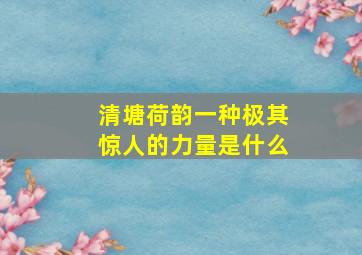 清塘荷韵一种极其惊人的力量是什么