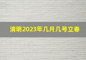 清明2023年几月几号立春