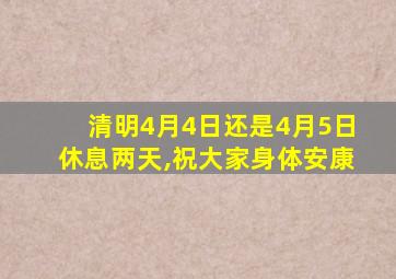 清明4月4日还是4月5日休息两天,祝大家身体安康