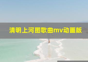 清明上河图歌曲mv动画版