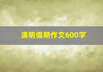 清明假期作文600字