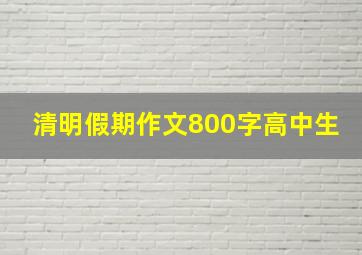 清明假期作文800字高中生