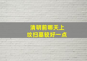 清明前哪天上坟扫墓较好一点