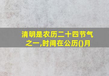 清明是农历二十四节气之一,时间在公历()月