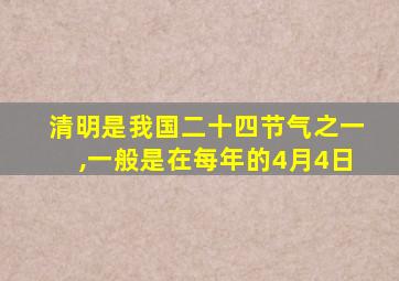 清明是我国二十四节气之一,一般是在每年的4月4日