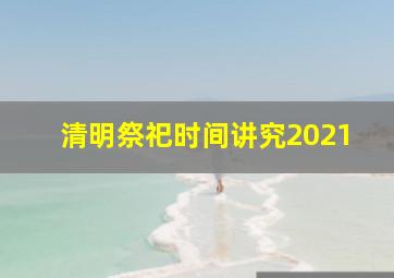 清明祭祀时间讲究2021