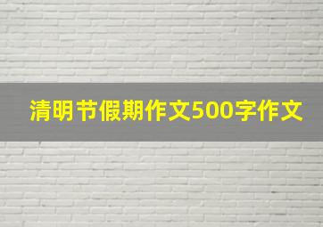 清明节假期作文500字作文