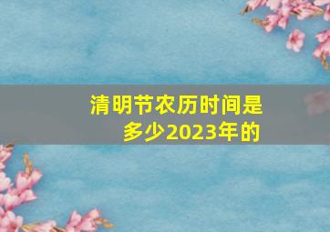 清明节农历时间是多少2023年的