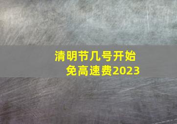 清明节几号开始免高速费2023