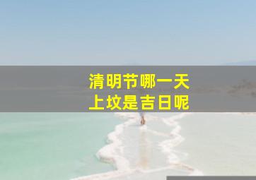 清明节哪一天上坟是吉日呢