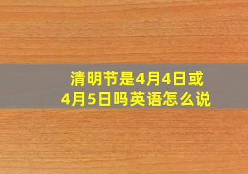 清明节是4月4日或4月5日吗英语怎么说