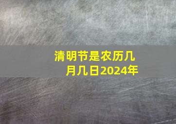 清明节是农历几月几日2024年