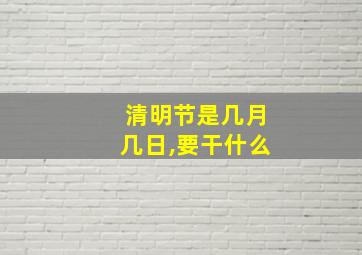 清明节是几月几日,要干什么